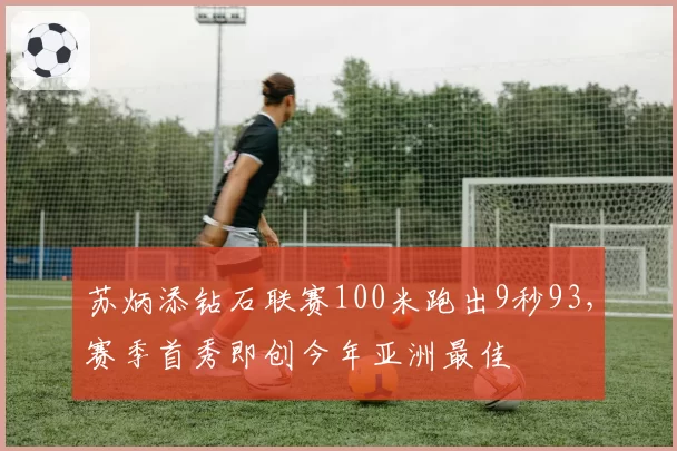 苏炳添钻石联赛100米跑出9秒93，赛季首秀即创今年亚洲最佳