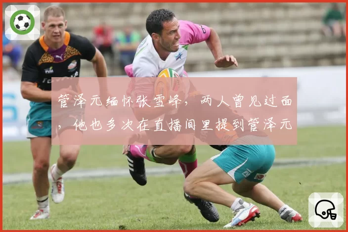 管泽元缅怀张雪峰，两人曾见过面，他也多次在直播间里提到管泽元