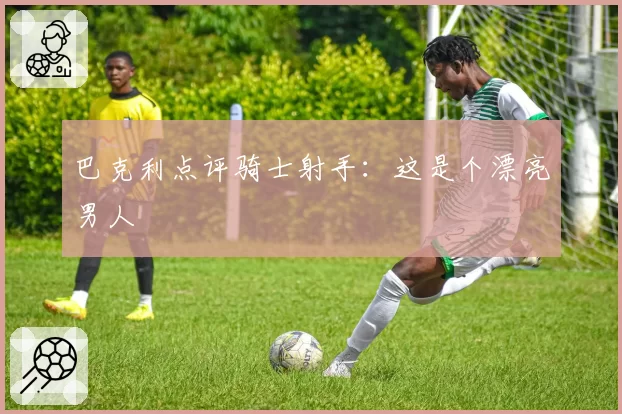 巴克利点评骑士射手:这是个漂亮男人