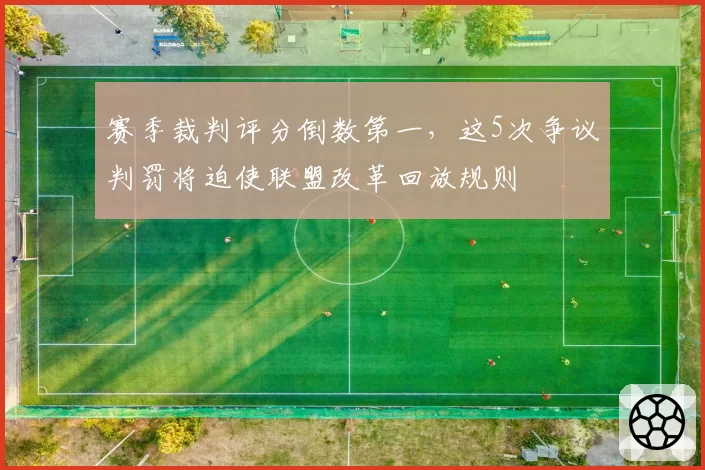赛季裁判评分倒数第一，这5次争议判罚将迫使联盟改革回放规则